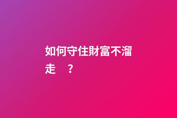 如何守住財富不溜走？
